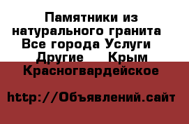 Памятники из натурального гранита - Все города Услуги » Другие   . Крым,Красногвардейское